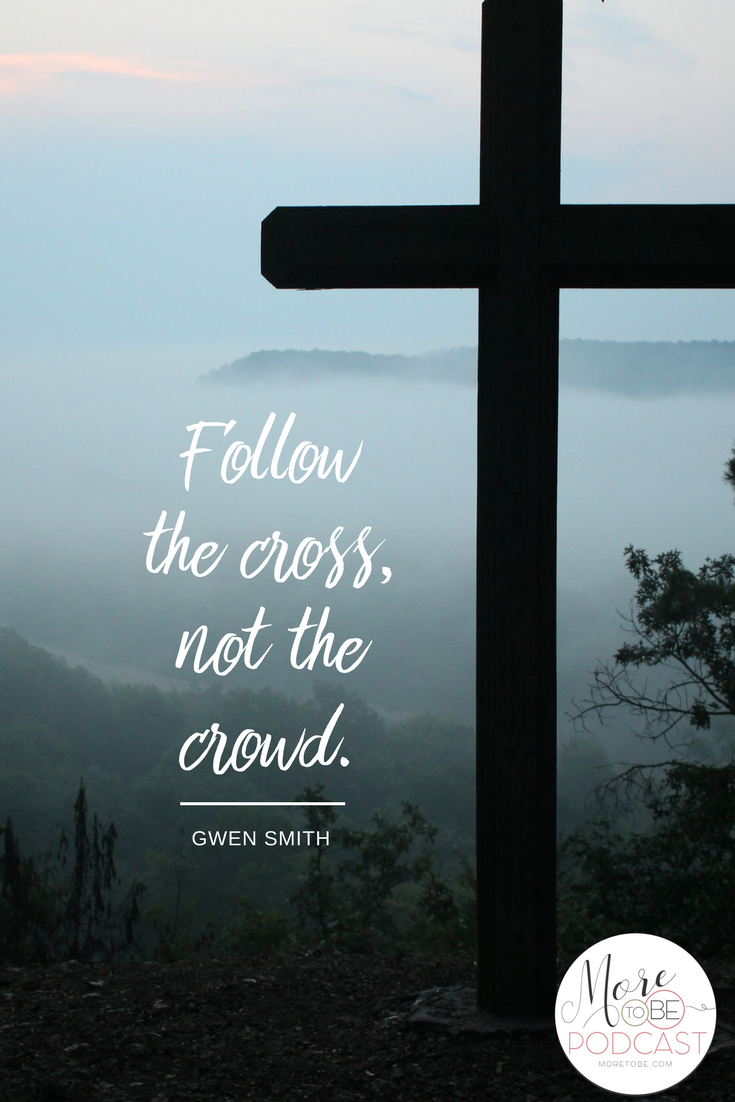 Follow the cross, not the crowd. - Gwen Smith on the More to Be Podcast