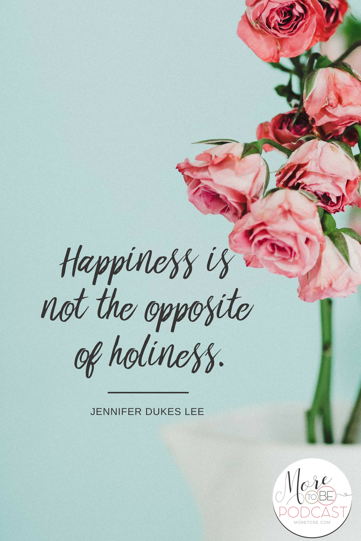 Happiness is not the opposite of holiness. - Jennifer Dukes Lee on the More to Be Podcast