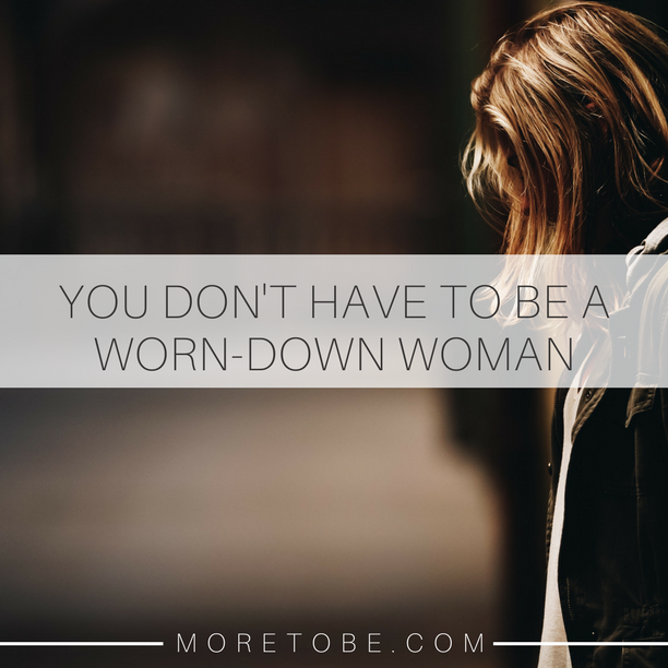 YOU DON'T HAVE TO BE A WORN-DOWN WOMAN