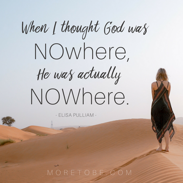 When I thought God was NOwhere, He was actually NOWhere. - Elisa Pulliam