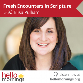 Fresh Encounters in Scripture with Elisa Pulliam and Kat Lee on the Hello Mornings Podcast