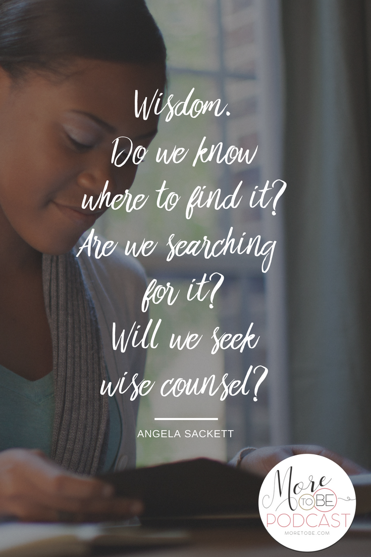 Wisdom. Do we know where to find it? Are we searching for it? Will we seek wise counsel? - Angela Sackett on the More to Be Podcast