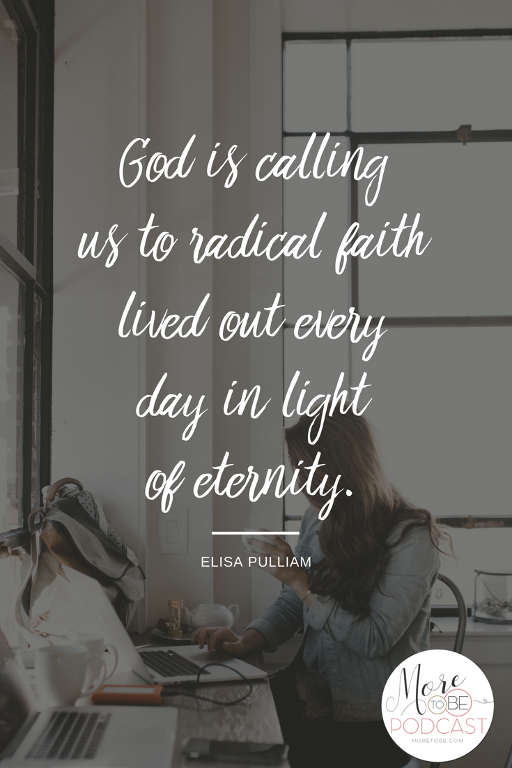 God is calling us to radical faith lived out every day in light of eternity. - Elisa on the More to Be Podcast