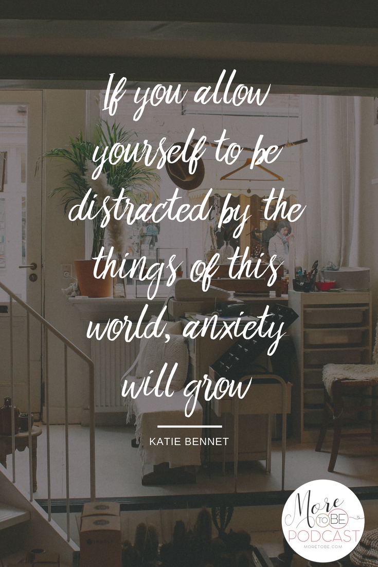 If you allow yourself to be distracted by the things of this world, anxiety will grow. - Katie Bennett on the More to Be Podcast