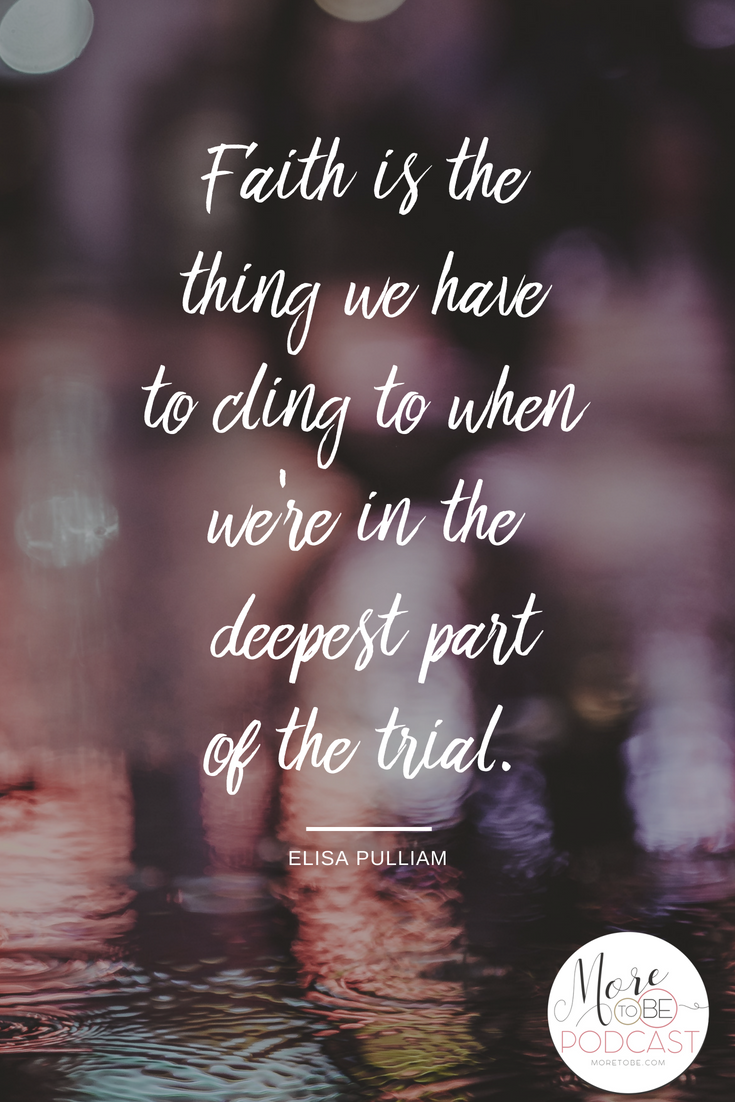 Faith is the thing we have to cling to when we're in the deepest part of the trial.