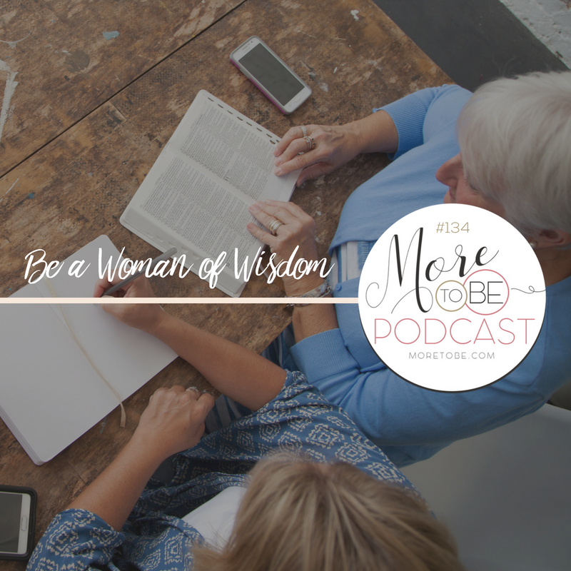 Be a Woman of Wisdom, More to Be Podcast Episode #134