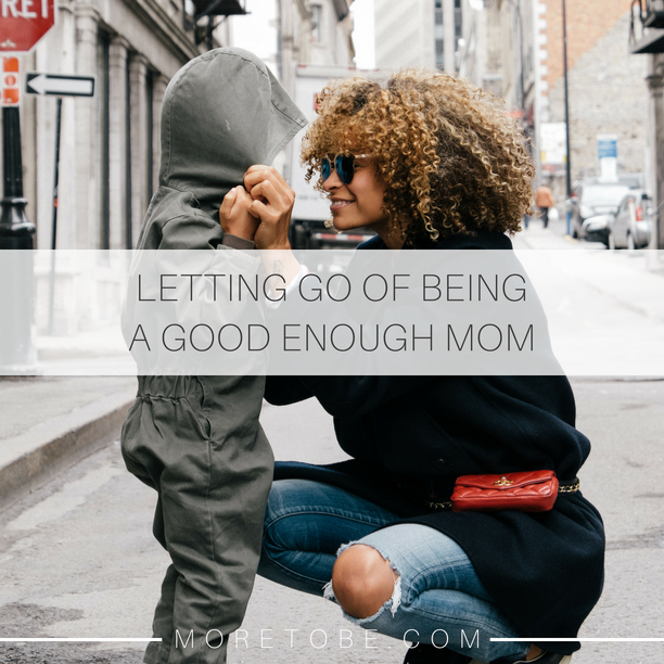 Letting Go of Being a Good Enough Mom