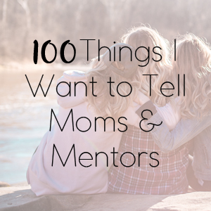 100 Things I Want to Tell Moms and Mentors