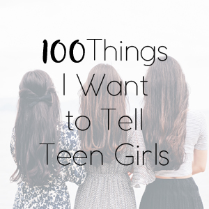 100 Things I Want to Tell Teen Girls