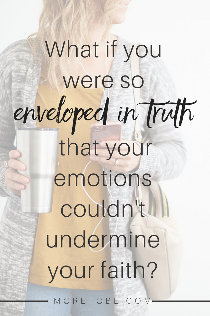 What if you were so enveloped in truth that your emotions couldn't undermine your faith?