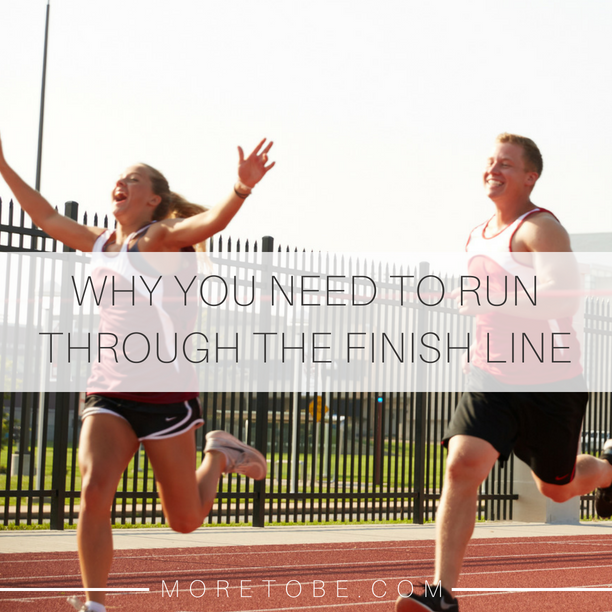 Why You Need to Run Through the Finish Line
