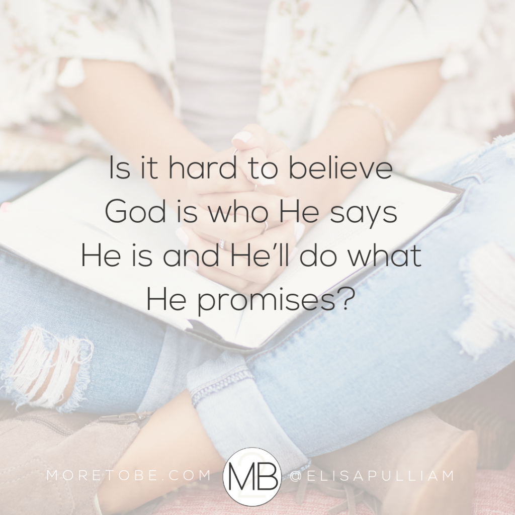 Is it hard to believe God is who He says He is and He’ll do what He promises?