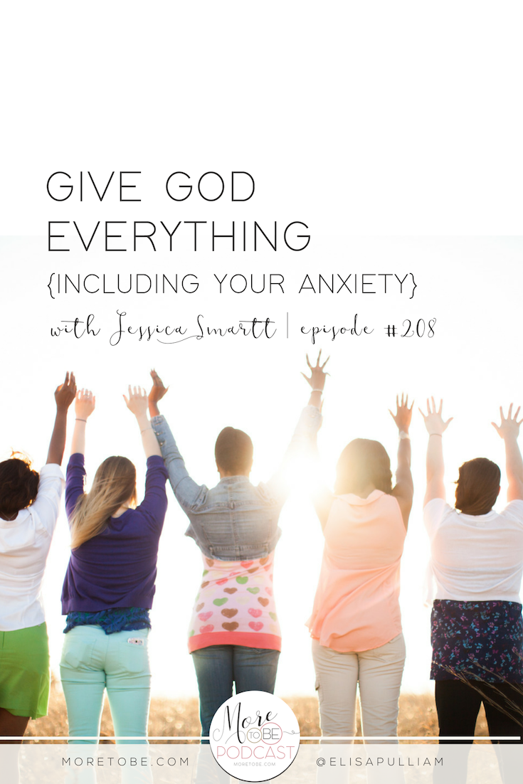 Give God Everything {Including Your Anxiety} with Jessica Smartt on the More to Be Podcast, Episode 208 | #Moretobe #Podcast #Anxiety