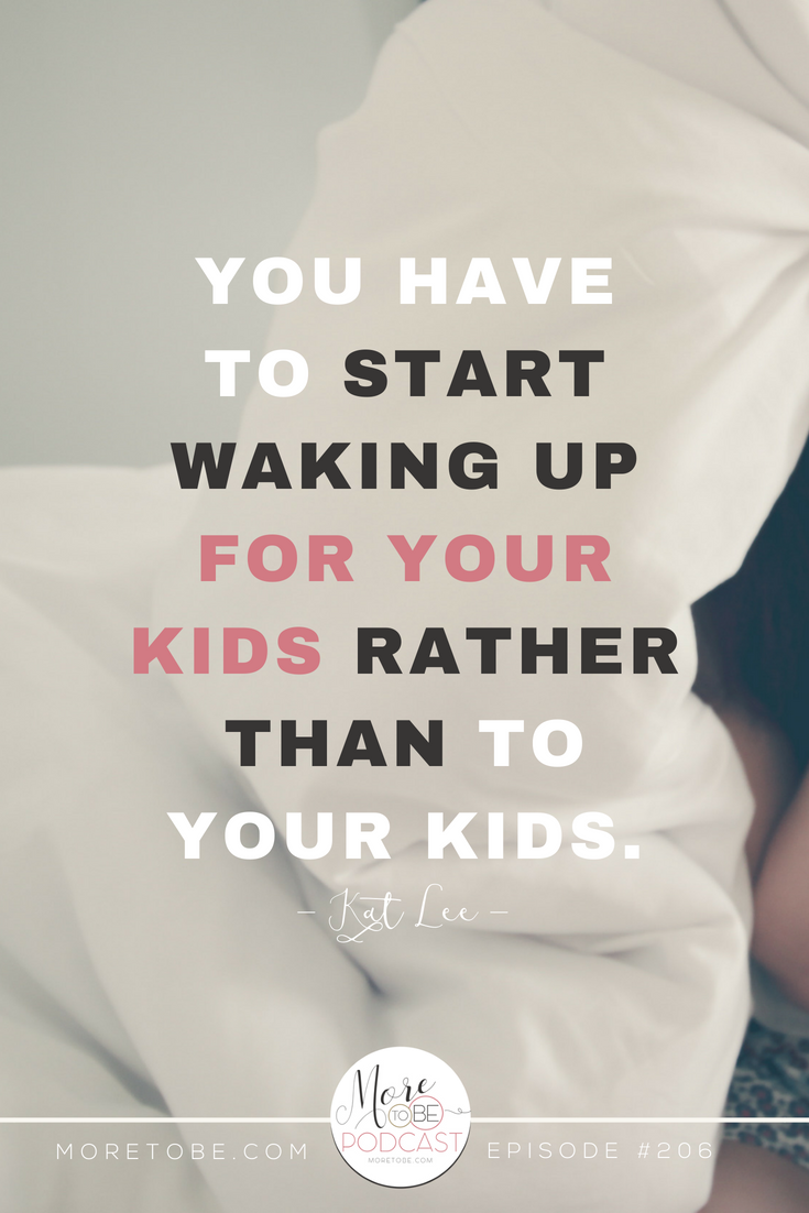 You have to start waking up for your kids rather than to your kids. - Kat Lee on the More to Be Podcast #ChristianWomen #BibleTruth