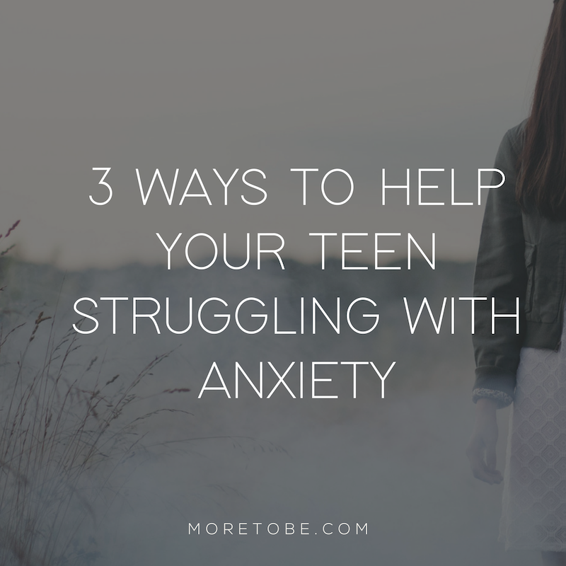 Three Ways to Help Your Teen Struggling with Anxiety