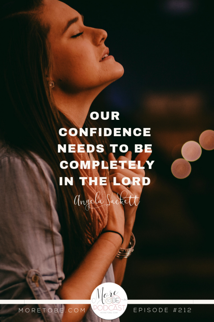 Our confidence needs to be completely in the Lord. - Angela Sackett on the More to Be Podcast