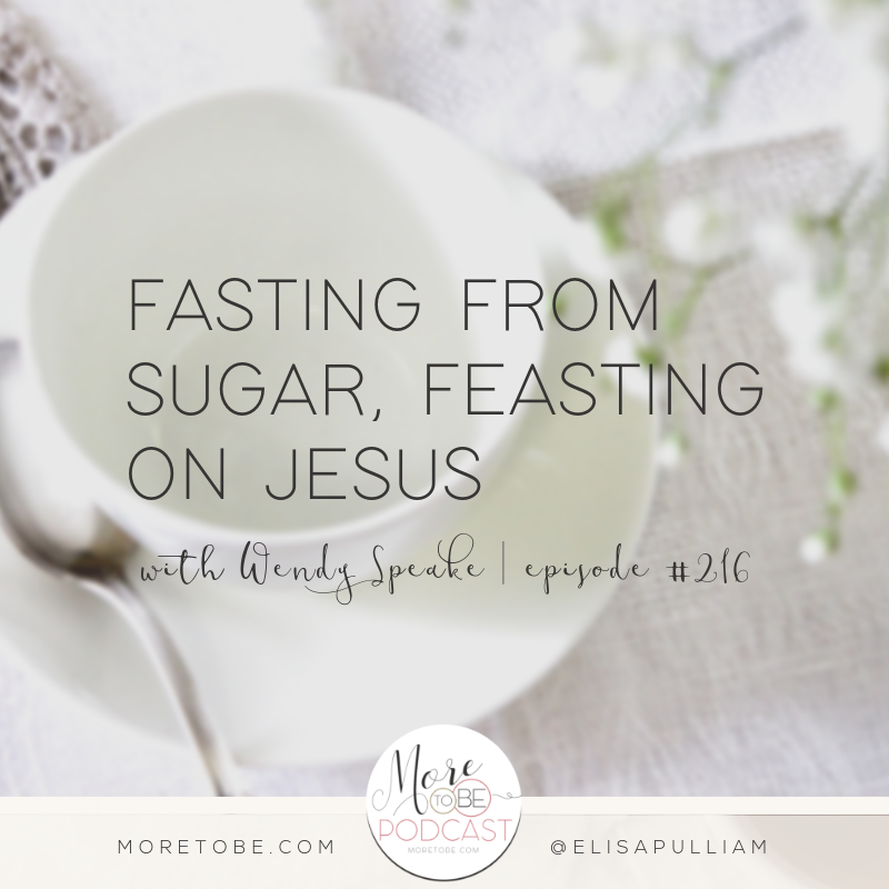 Fasting From Sugar, Feasting on Jesus with Wendy Speake, Episode 216