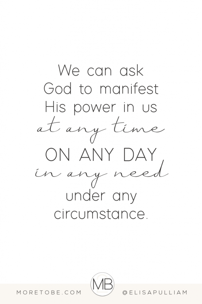 We can ask God to manifest His power in us at any time, on any day, in any need, and under any circumstance.