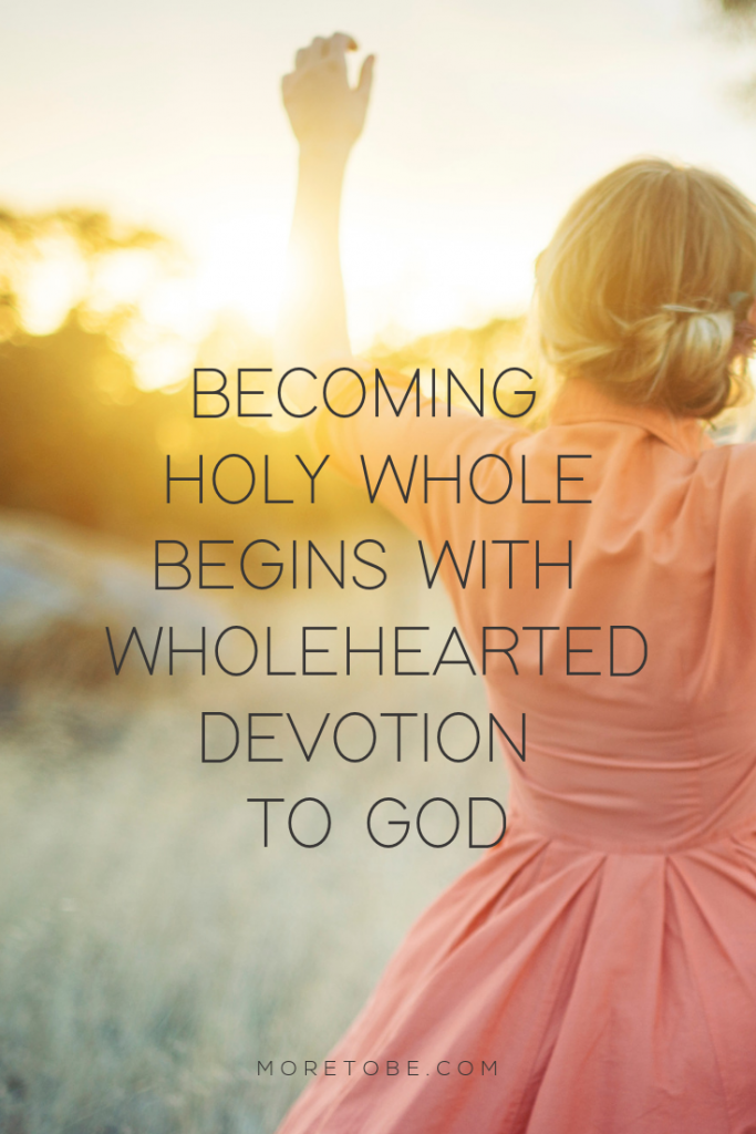 Becoming Holy Whole Begins with Wholehearted Devotion to God