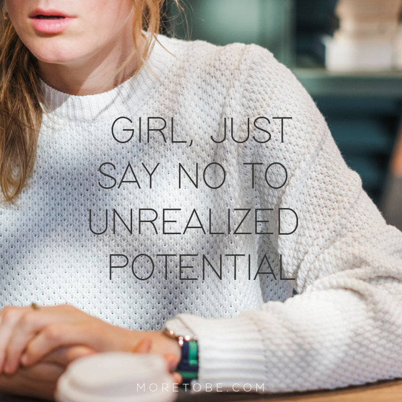 Girl, Just Say No to Unrealized Potential