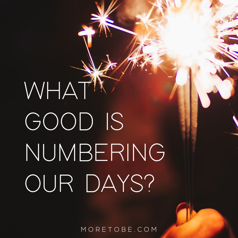 What good is numbering our days?