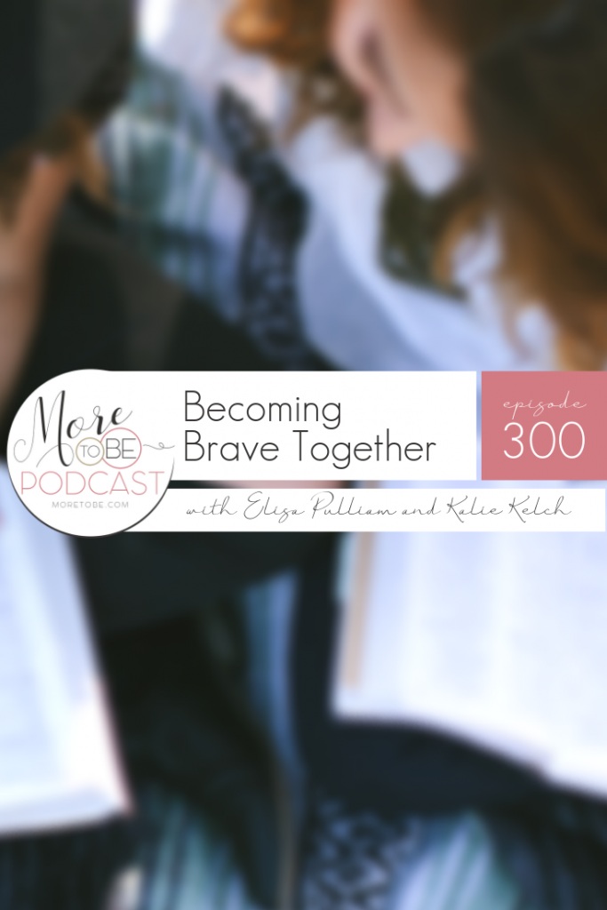 Becoming Brave Together with Elisa Pulliam and Kalie Kelch, More to Be Podcast Episode 300 #ChristianWomen #MoreToBe #BibleStudy