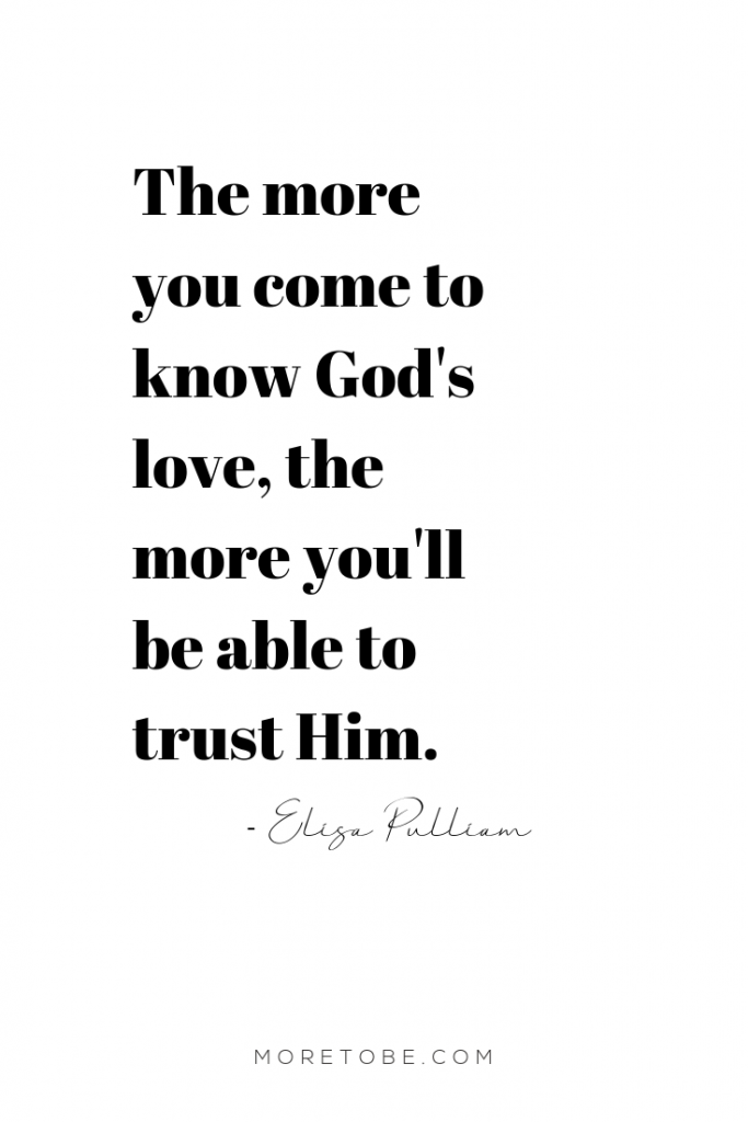 The more you come to know God's love, the more you'll be able to trust Him. -Elisa Pulliam #moretobe #podcast #ChristiianWomen