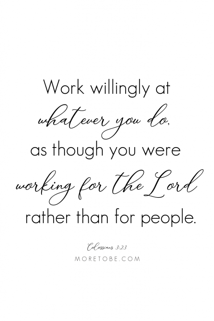 Work willingly at whatever you do as though you were working for the Lord rather than for people. Colossians 3:23 #moretobe #bibleverse #podcast