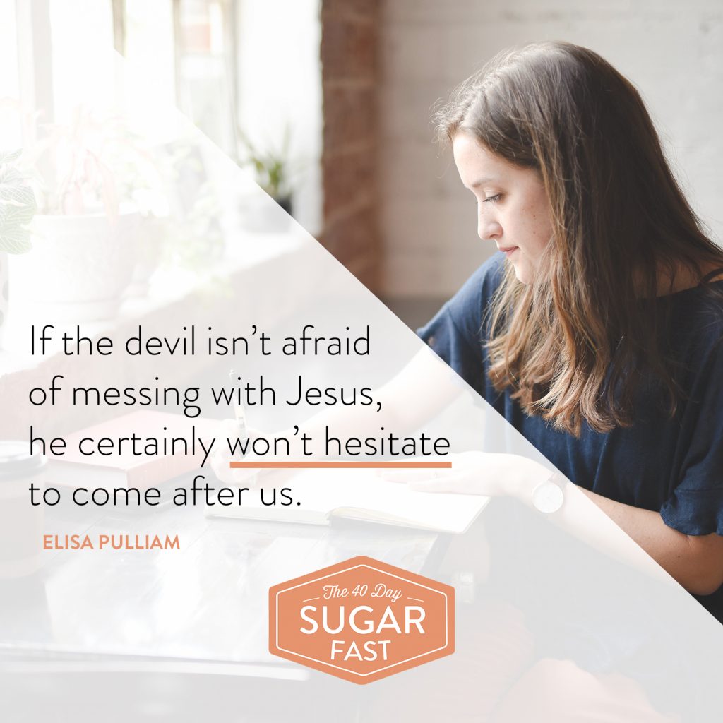 If the devil ain't afraid of messing with Jesus, he certainly won't hesitate to come after us. - Elisa Pulliam #40daySugarFast