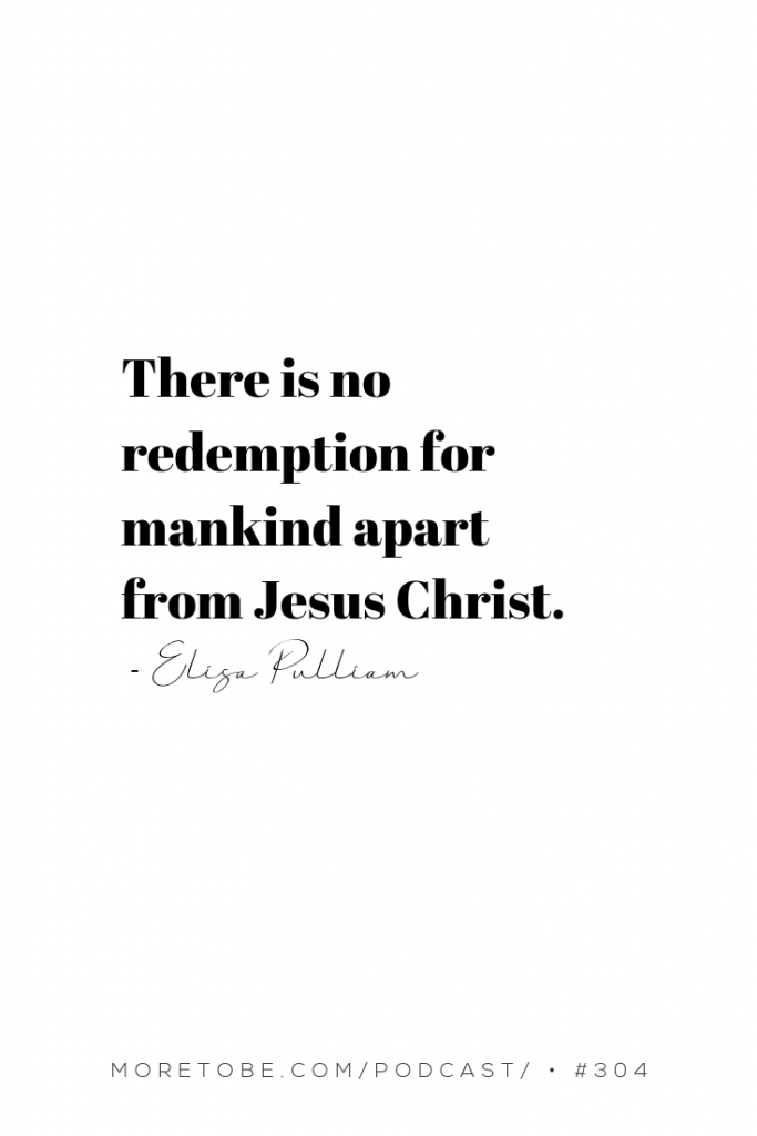 There is no redemption for mankind apart from Jesus Christ. - Elisa Pulliam on the More to Be Podcast, Episode #304 Be encouraged by listening to this episode at the blog at #MoreToBe #Podcast #ChristianWomen #BibleStudy #Prayer