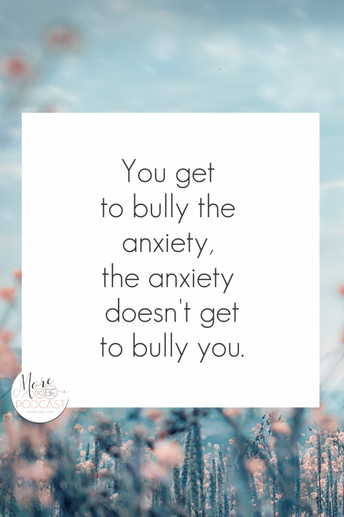 You get to bully the anxiety, the anxiety doesn't get to bully you. #moretobe #podcast #anxiety