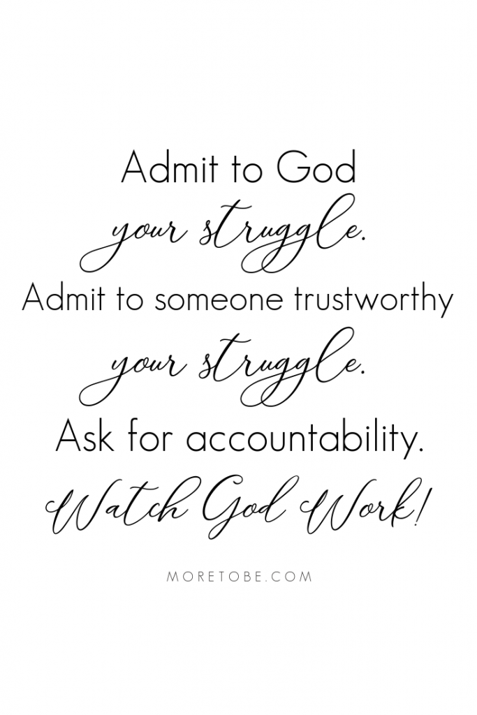 Admit to God your struggle. Admit to someone trustworthy your struggle. Ask for accountability. Watch God work! -#MoreToBe #Podcast #ChristianWomen #BibleStudy #Mentoring