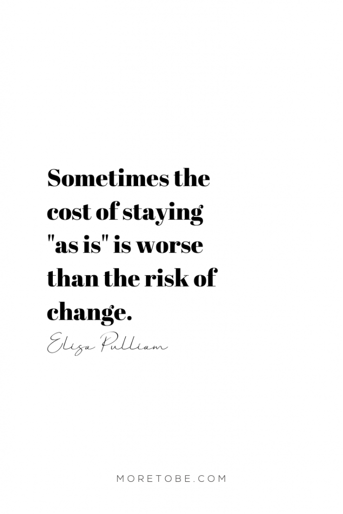 Sometimes the cost of staying "as is" is worse than the risk of change. - Elisa Pulliam #MoreToBe #Wellness #Coaching #SpiritualTransformation #HolyWhole