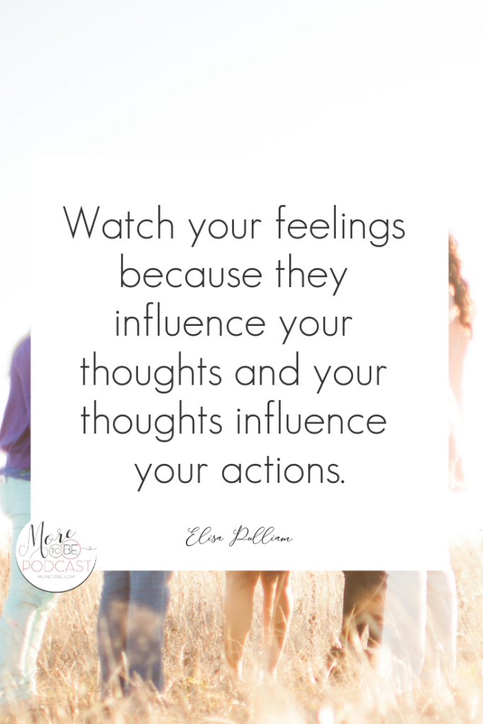 Watch your feelings because they influence your thoughts and your thoughts influence your actions.