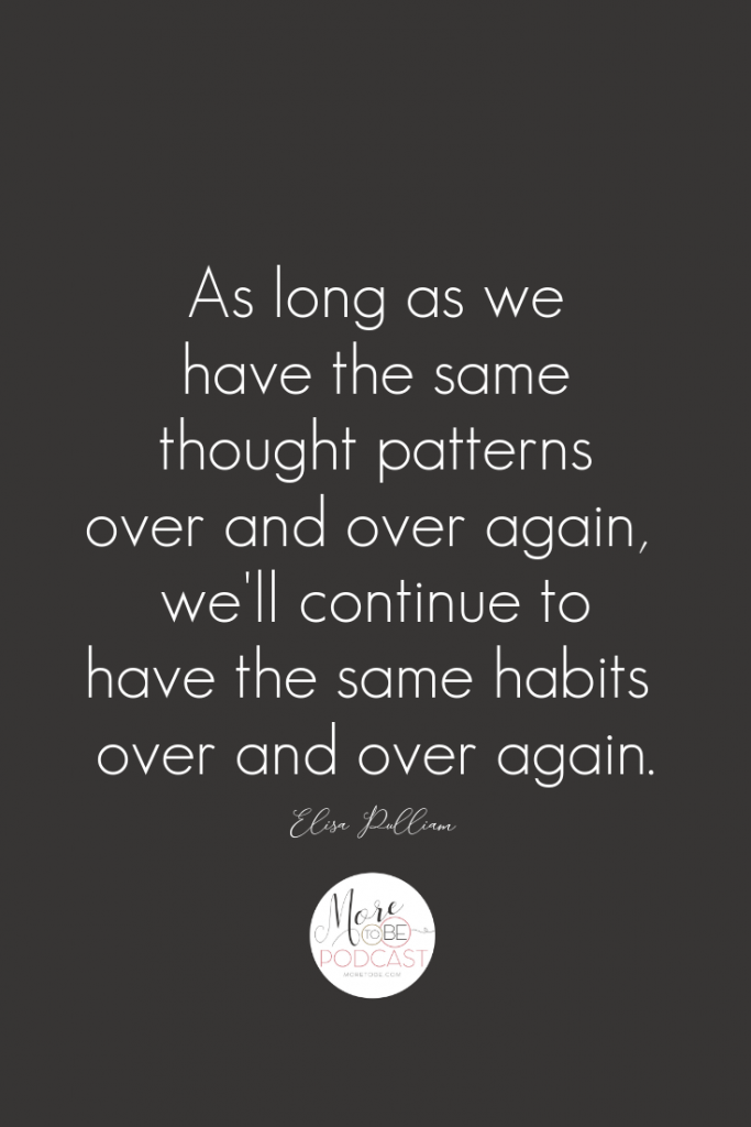 As long as we have the same thought patterns over and over again, we'll continue to have the same habits over and over again.
