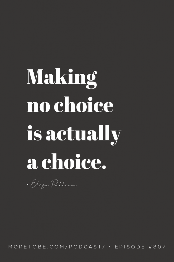 Making no choice is actually a choice. - Elisa Pulliam on the #MoretoBe #Podcast, Episode #307