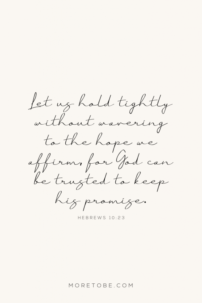 Let us hold tightly without wavering to the hope we affirm, for God can be trusted to keep his promise. Hebrews 10:23