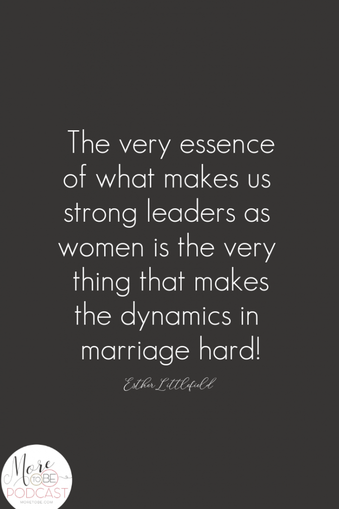 The very essence of what makes us strong leaders as women is the very thing that makes the dynamics in marriage hard! - Esther Littlefield, #MoreToBe #Podcast