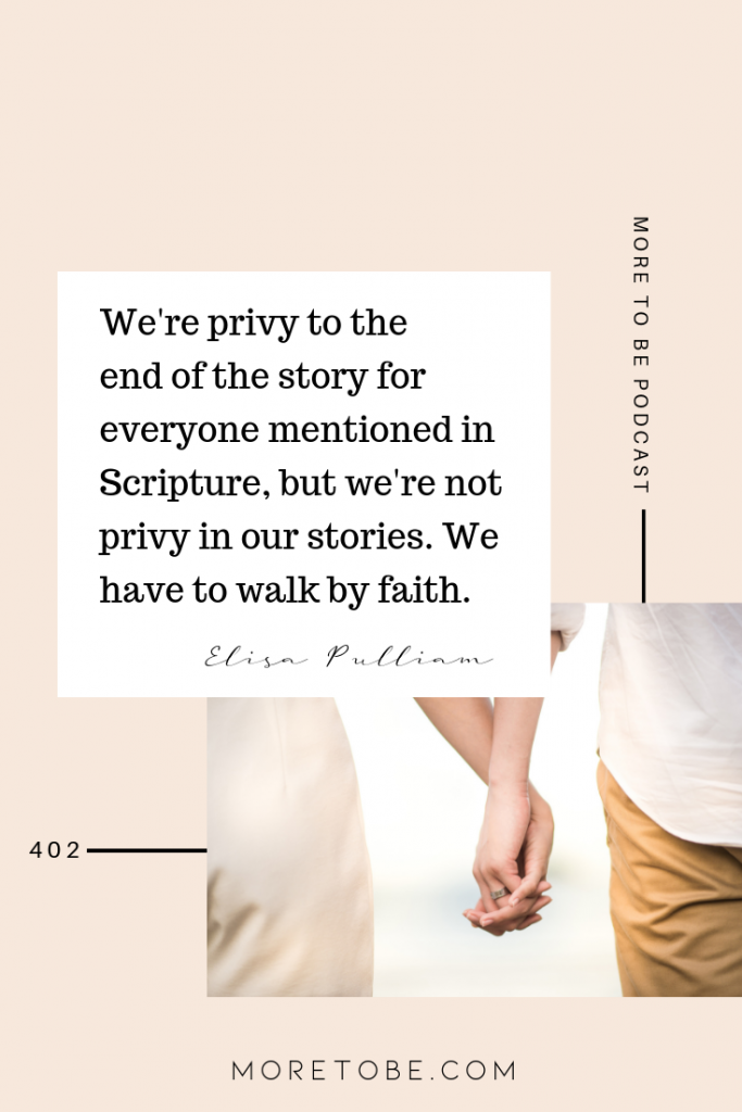 We're privy to the end of the story for everyone mentioned in Scripture, but we're not privy in our stories. We have to walk by faith.