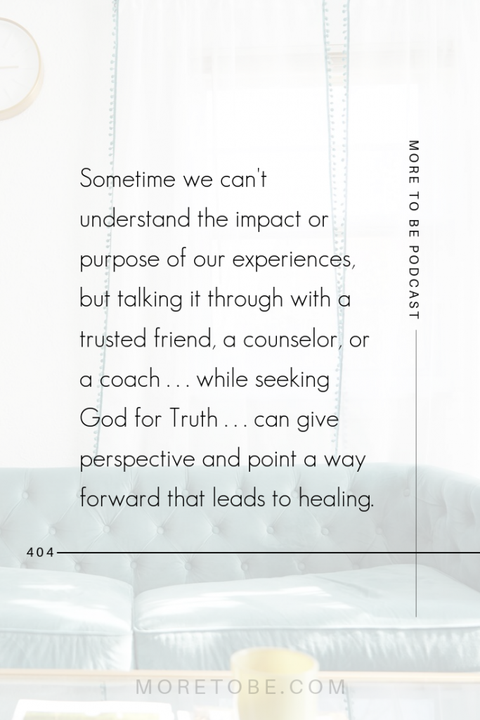 Sometime we can't understand the impact or purpose of our experiences, but talking it through with a trusted friend, a counselor, or a coach . . . while seeking God for Truth . . . can give perspective and point a way forward that leads to healing. #MoretoBe #Podcast