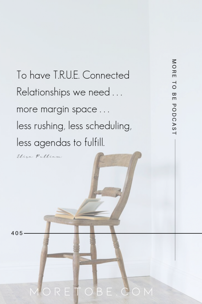 To have T.R.U.E. Connected Relationships we need . . . more margin space . . . less rushing, less scheduling, less agendas to fulfill. #MoreToBe #Podcast #Relationships