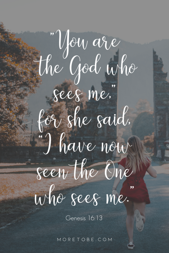 "You are  the God who sees me," for she said, “I have now seen the One who sees me.”