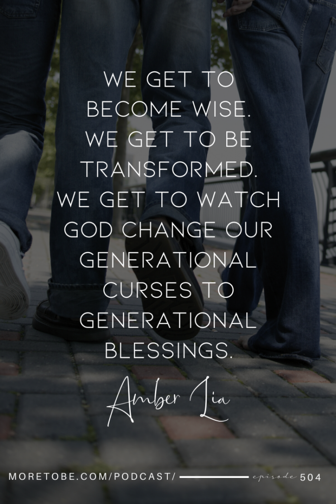 We get to become wise. We get to be transformed. We get to watch God change our generational curses to generational blessings.