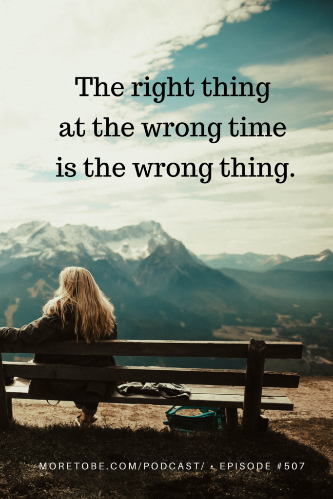 The right thing  at the wrong time  is the wrong thing.