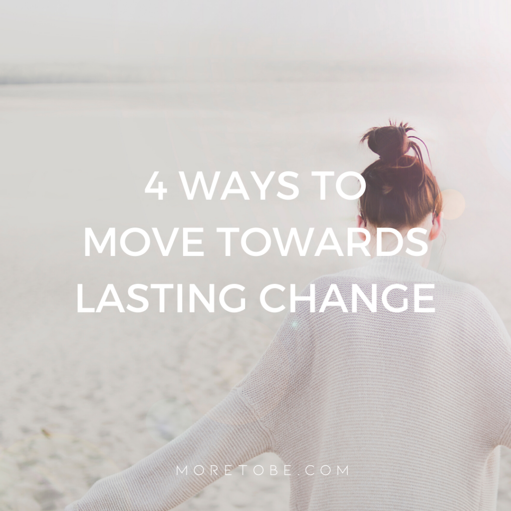 4 Ways to Move Towards Lasting Change