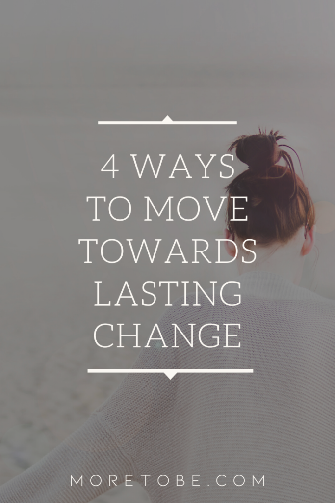 4 Ways to Move Towards Lasting Change