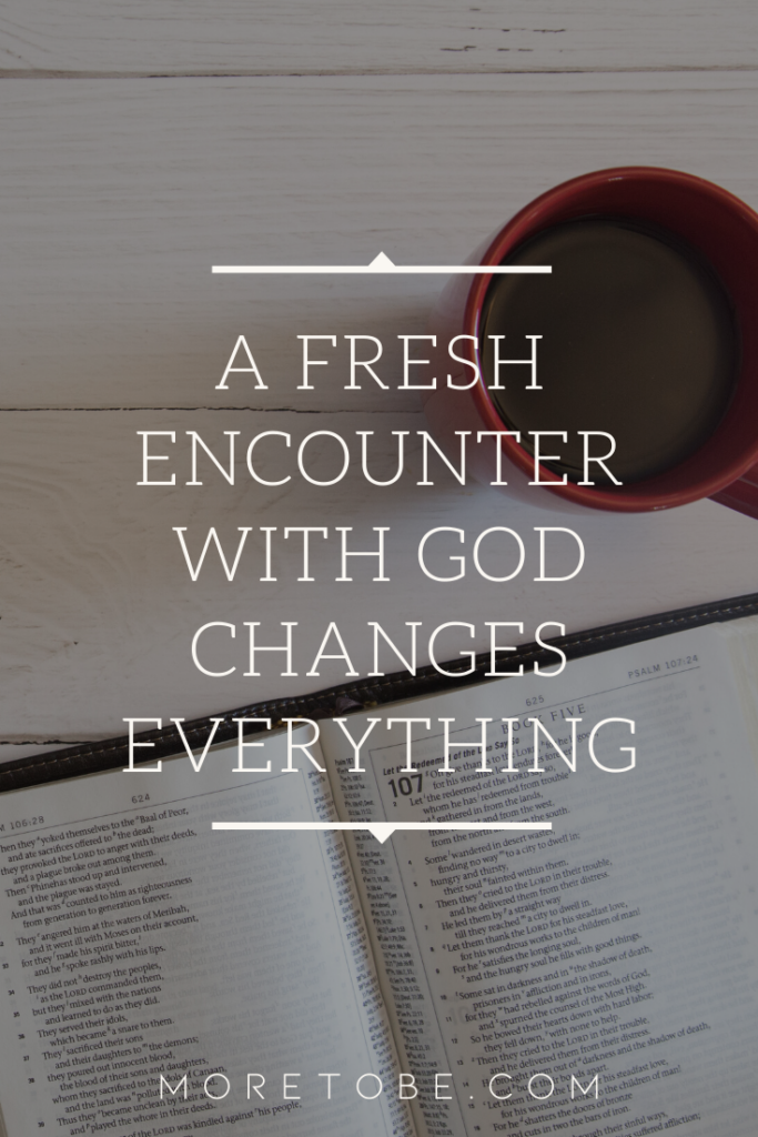 A Fresh Encounter with God Changes Everything
