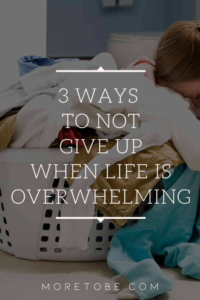 Three Ways to Not Give Up When Life is Overwhelming