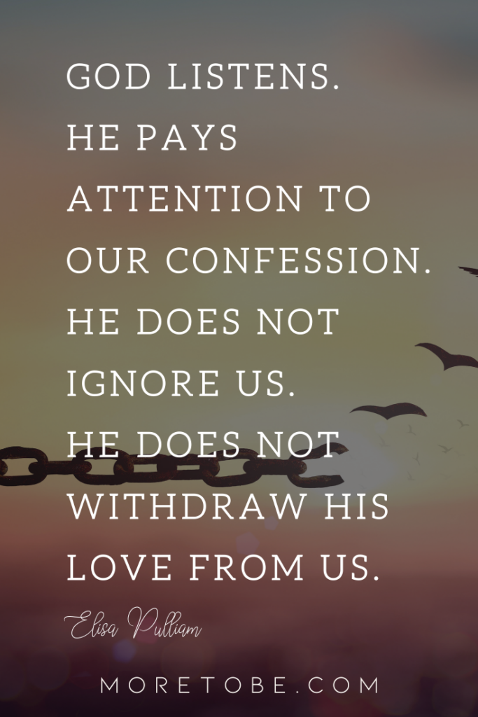 God listens. He pays attention to our confession. He does not ignore us. He does not withdraw His love from us.